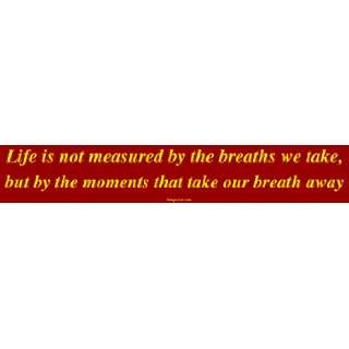 Life is not measured by the breaths we take, but by the moments that 