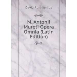   Antonii Mureti Opera Omnia (Latin Edition): David Ruhnkenius: Books