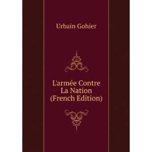   armÃ©e Contre La Nation (French Edition) Urbain Gohier Books