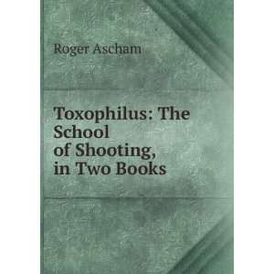   Toxophilus The School of Shooting, in Two Books Roger Ascham Books