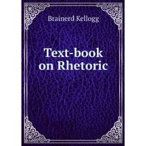 Text book on Rhetoric .: Brainerd Kellogg:  Books