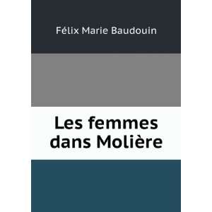 Les femmes dans MoliÃ¨re FÃ©lix Marie Baudouin  Books