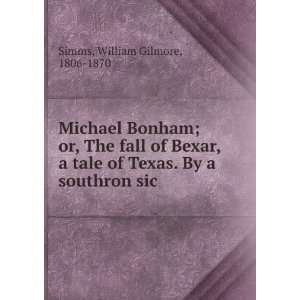  Michael Bonham; or, The fall of Bexar, a tale of Texas. By 