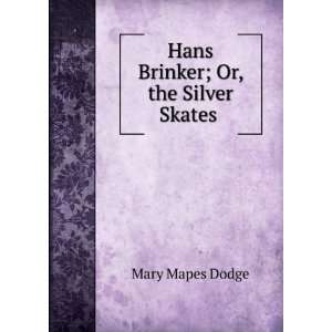    Hans Brinker; Or, the Silver Skates . Mary Mapes Dodge Books