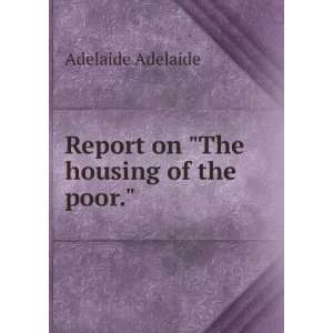    Report on The housing of the poor. Adelaide Adelaide Books