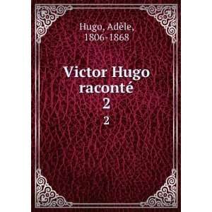  Victor Hugo racontÃ©. 2 AdÃ¨le, 1806 1868 Hugo Books