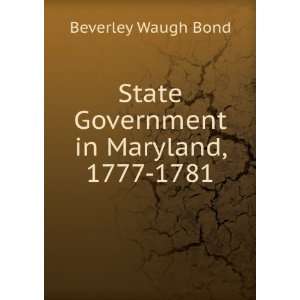 State Government in Maryland, 1777 1781 Beverley Waugh Bond  