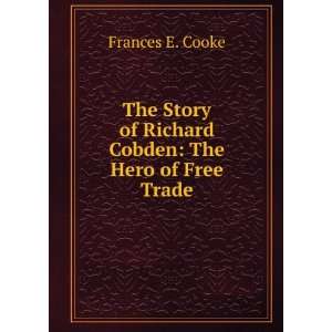   An English hero, the story of Richard Cobden: Frances E Cooke: Books