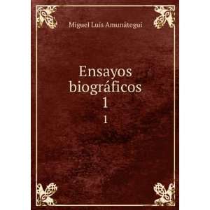   Ensayos biogrÃ¡ficos. 1: Miguel Luis, 1828 1888 AmunÃ¡tegui: Books