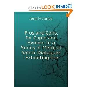 Pros and Cons, for Cupid and Hymen: In a Series of Metrical Satiric 