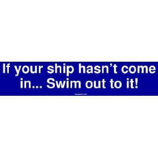  If your ship hasnt come in Swim out to it Bumper 