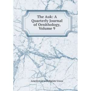  The Auk A Quarterly Journal of Ornithology, Volume 9 