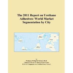 The 2011 Report on Urethane Adhesives World Market Segmentation by 
