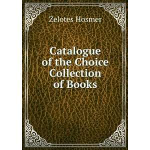    Catalogue of the Choice Collection of Books Zelotes Hosmer Books