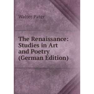 The Renaissance Studies in Art and Poetry (German Edition) Walter 