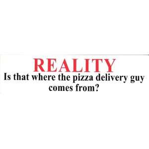 REALITY IS THAT WHERE THE PIZZA DELIVERY GUY COMES FROM? decal bumper 