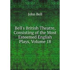   of the Most Esteemed English Plays, Volume 18 John Bell Books