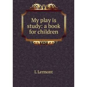  My play is study: a book for children: L Lermont: Books