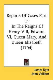 Reports of Cases Part 1 In the Reigns of Henry VIII, Edward VI, Queen 