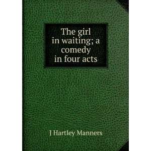  The girl in waiting; a comedy in four acts J Hartley 