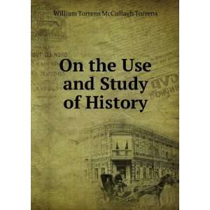   the Use and Study of History: William Torrens McCullagh Torrens: Books