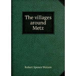  The Villages Around Metz Robert Spence Watson Books