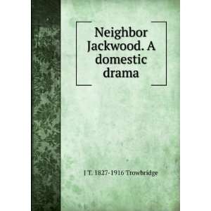 Neighbor Jackwood. A domestic drama: J T. 1827 1916 Trowbridge:  