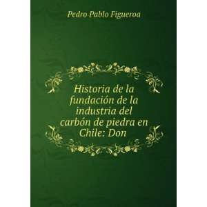   del carbÃ³n de piedra en Chile Don . Pedro Pablo Figueroa Books