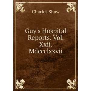   Guys Hospital Reports. Vol. Xxii. Mdccclxxvii. Charles Shaw Books