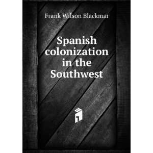Spanish colonization in the Southwest Frank Wilson Blackmar  