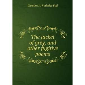   of grey, and other fugitive poems Caroline A. Rutledge Ball Books