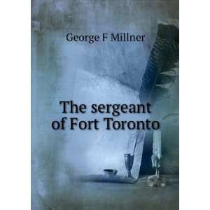  The sergeant of Fort Toronto George F Millner Books