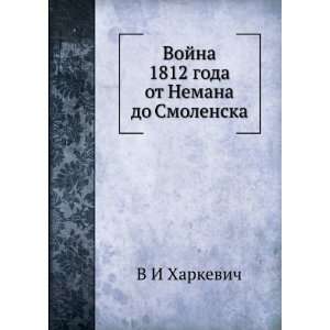  Vojna 1812 goda ot Nemana do Smolenska (in Russian 