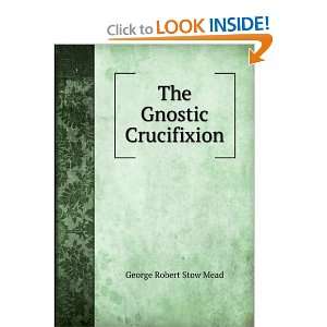  The Gnostic Crucifixion George Robert Stow Mead Books