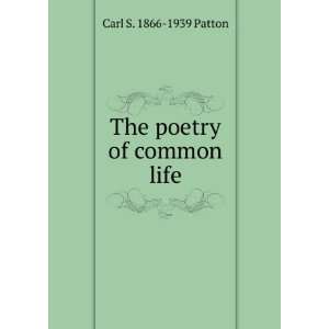 The poetry of common life Carl S. 1866 1939 Patton  Books