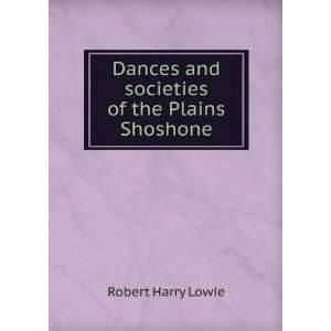   Dances and societies of the Plains Shoshone Robert Harry Lowie Books