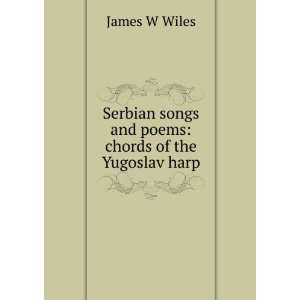   songs and poems chords of the Yugoslav harp James W Wiles Books