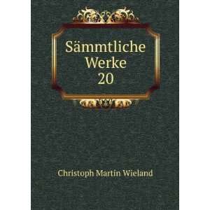 SÃ¤mmtliche Werke. 20 Christoph Martin Wieland  Books