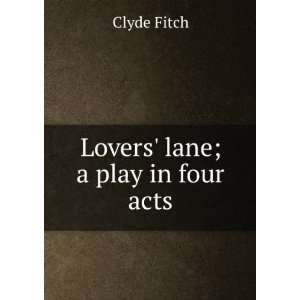  Lovers lane; a play in four acts Clyde Fitch Books