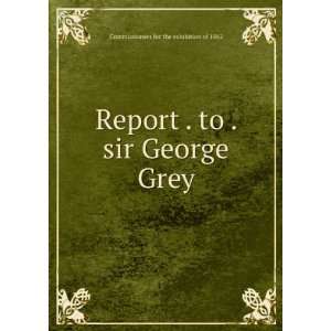  Report . to . sir George Grey Commissioners for the 