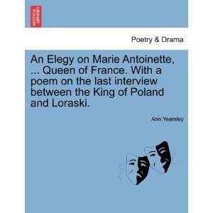 An Elegy on Marie Antoinette,  Queen of France. With a poem on the 