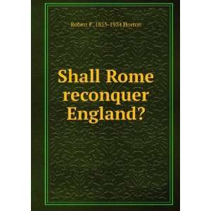  Shall Rome reconquer England? Robert F. 1855 1934 Horton 