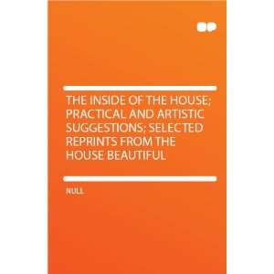 The Inside of the House; Practical and Artistic Suggestions; Selected 