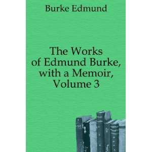   Works of Edmund Burke, with a Memoir, Volume 3 Burke Edmund Books
