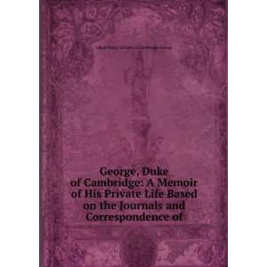George, Duke of Cambridge A Memoir of His Private Life Based on the 