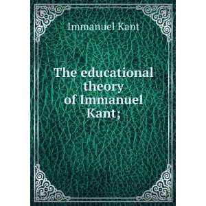    The educational theory of Immanuel Kant; Immanuel Kant Books